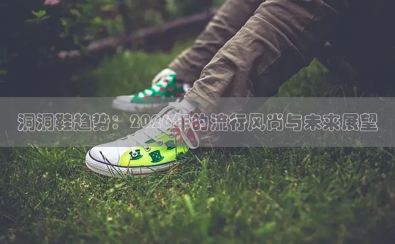 洞洞鞋趋势：2026年的流行风尚与未来展望